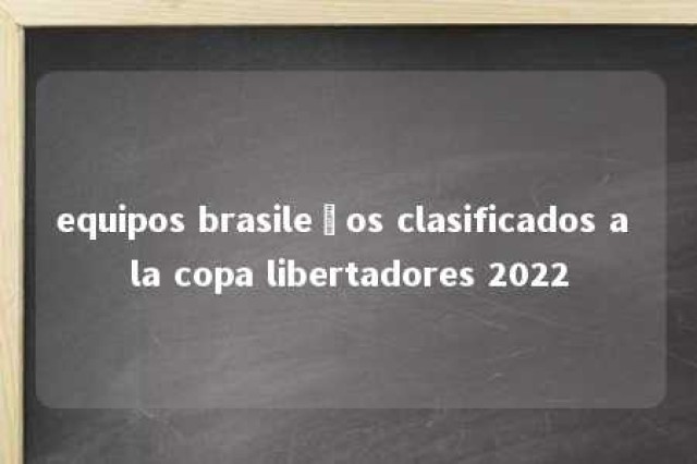 equipos brasileños clasificados a la copa libertadores 2022 