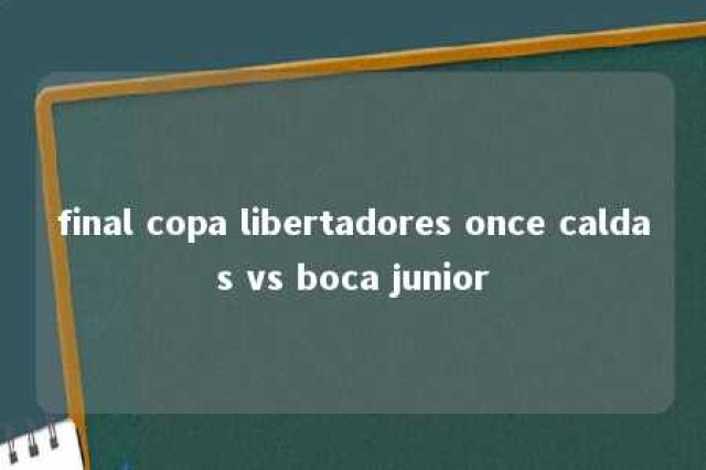 final copa libertadores once caldas vs boca junior 