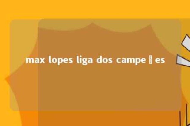 max lopes liga dos campeões 