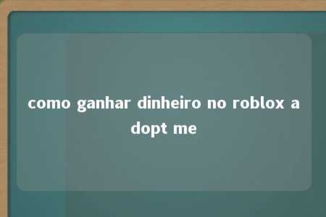 como ganhar dinheiro no roblox adopt me 