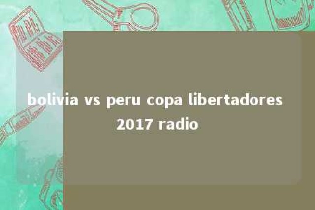 bolivia vs peru copa libertadores 2017 radio 