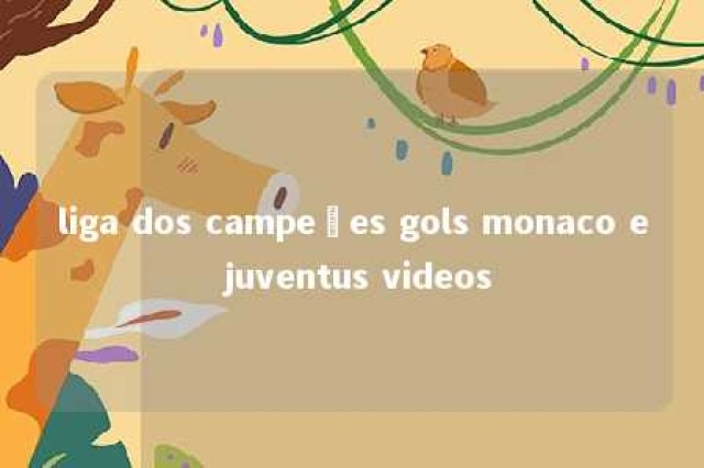 liga dos campeões gols monaco e juventus videos 