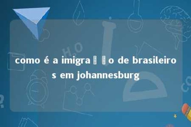 como é a imigração de brasileiros em johannesburg 