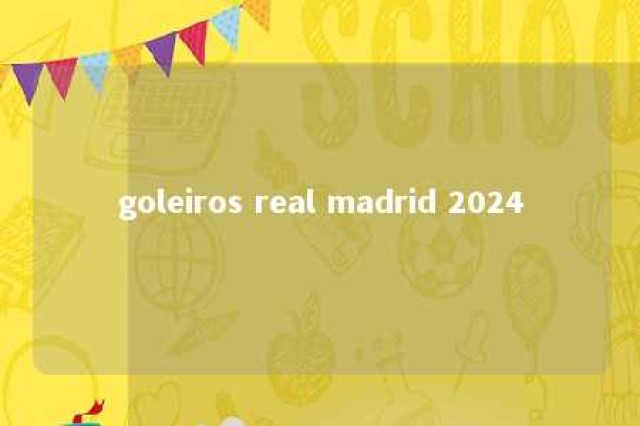 goleiros real madrid 2024 