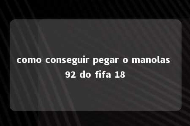 como conseguir pegar o manolas 92 do fifa 18 