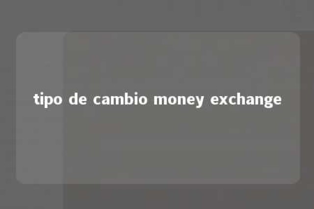 tipo de cambio money exchange 