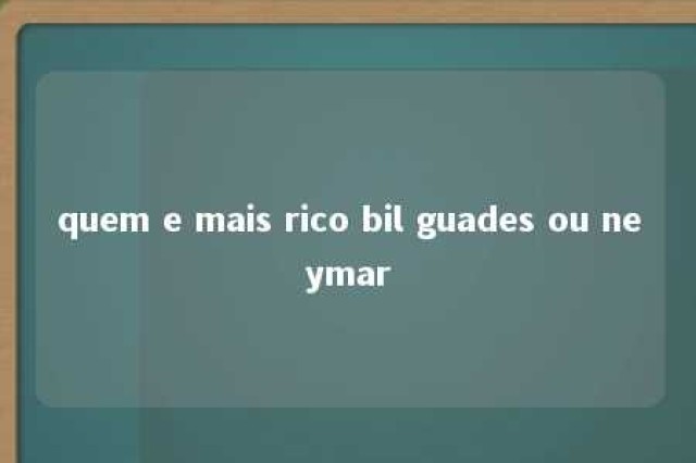 quem e mais rico bil guades ou neymar 