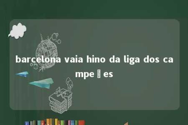 barcelona vaia hino da liga dos campeões 