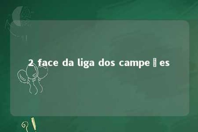 2 face da liga dos campeões 