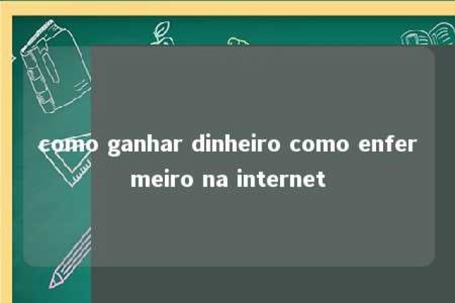 como ganhar dinheiro como enfermeiro na internet 