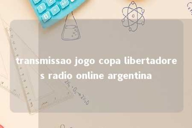 transmissao jogo copa libertadores radio online argentina 