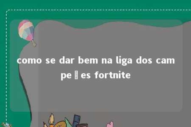 como se dar bem na liga dos campeões fortnite 