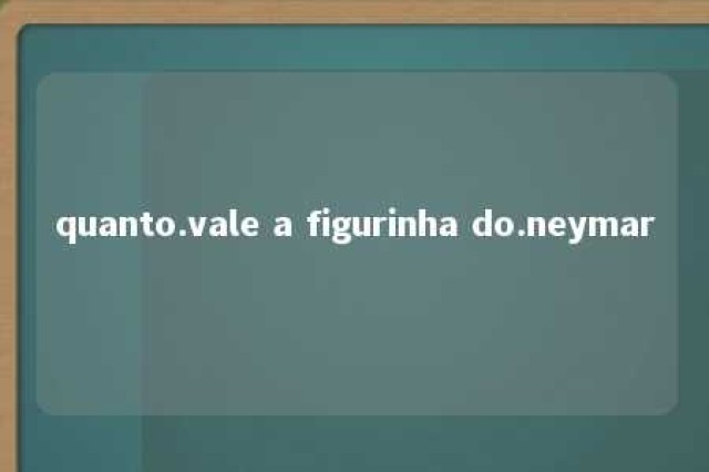 quanto.vale a figurinha do.neymar 