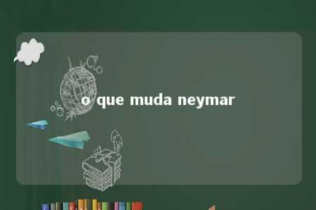 o que muda neymar 