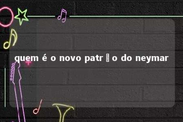 quem é o novo patrão do neymar 