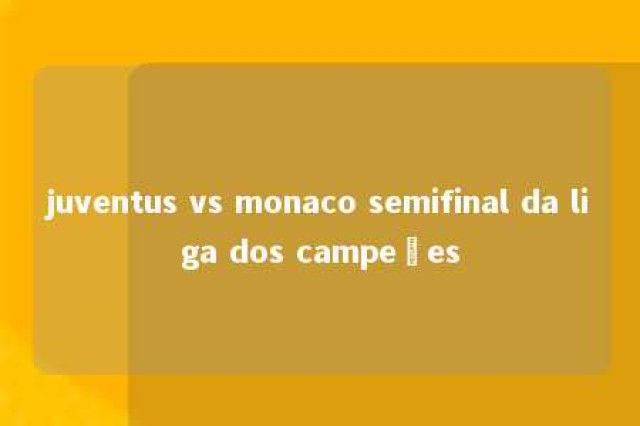 juventus vs monaco semifinal da liga dos campeões 