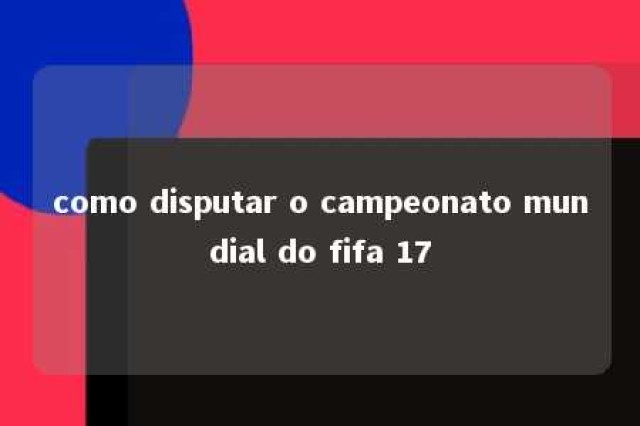 como disputar o campeonato mundial do fifa 17 