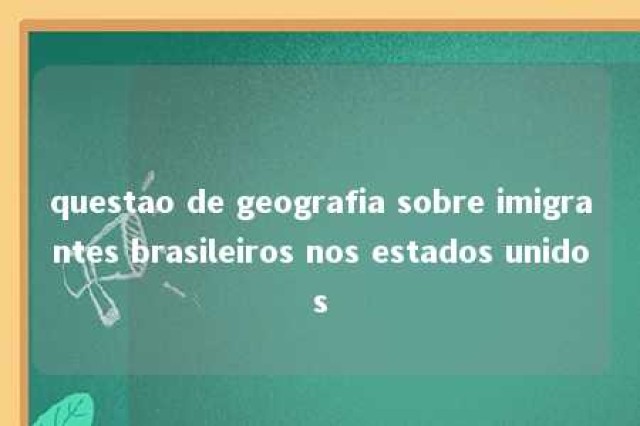 questao de geografia sobre imigrantes brasileiros nos estados unidos 