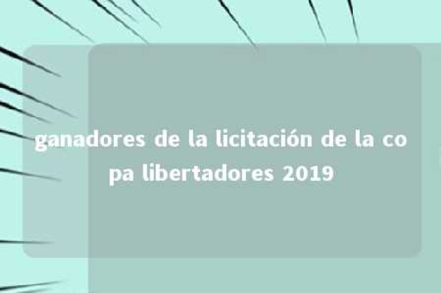 ganadores de la licitación de la copa libertadores 2019 