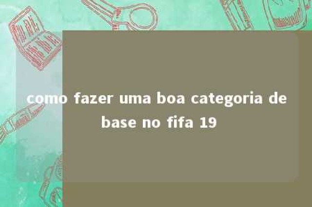 como fazer uma boa categoria de base no fifa 19 