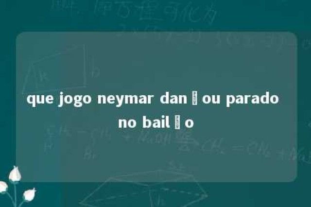 que jogo neymar dançou parado no bailão 