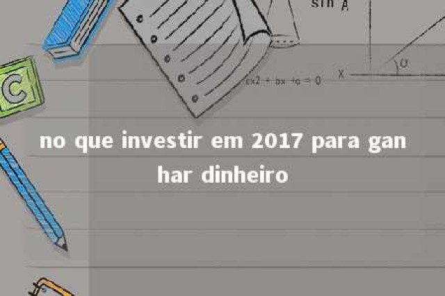 no que investir em 2017 para ganhar dinheiro 