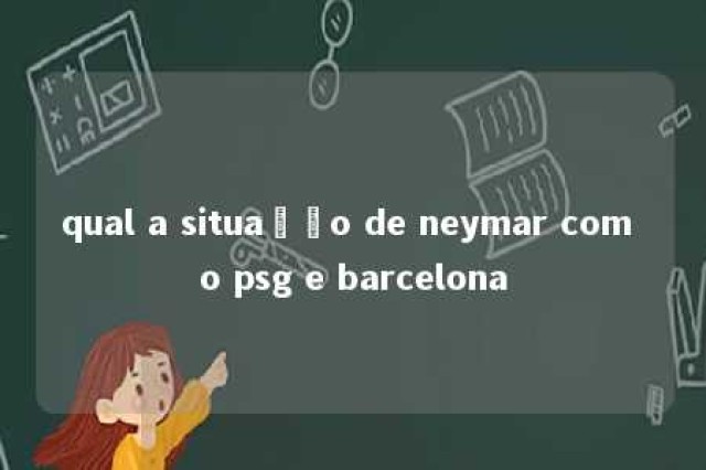 qual a situação de neymar com o psg e barcelona 