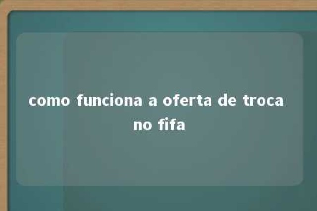 como funciona a oferta de troca no fifa 