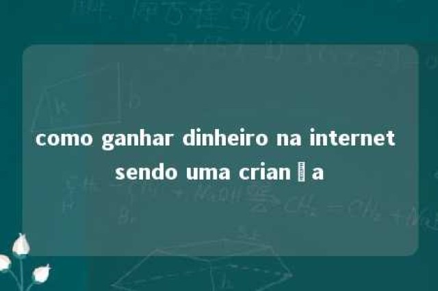 como ganhar dinheiro na internet sendo uma criança 