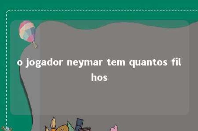 o jogador neymar tem quantos filhos 