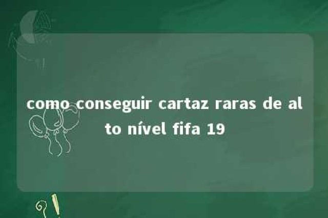 como conseguir cartaz raras de alto nível fifa 19 