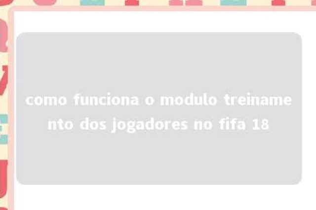 como funciona o modulo treinamento dos jogadores no fifa 18 