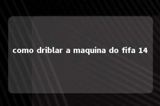 como driblar a maquina do fifa 14 