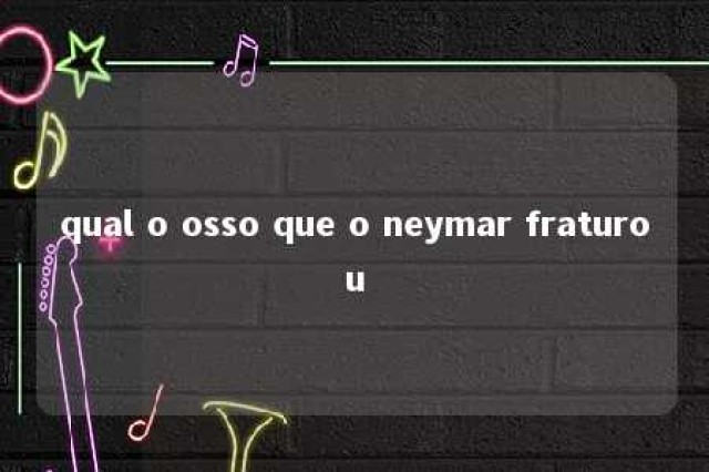 qual o osso que o neymar fraturou 