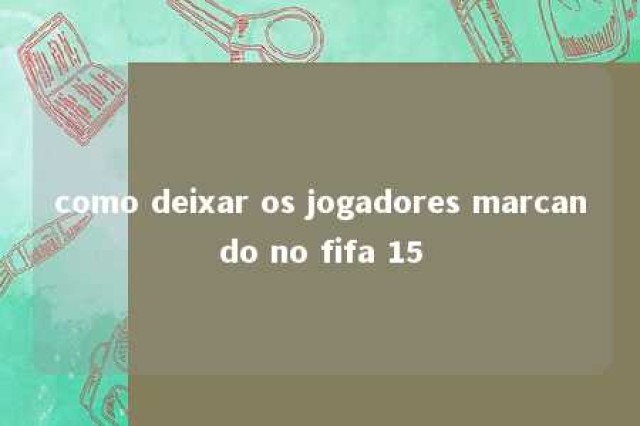 como deixar os jogadores marcando no fifa 15 