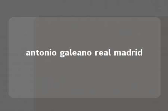 antonio galeano real madrid 