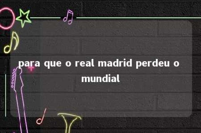 para que o real madrid perdeu o mundial 