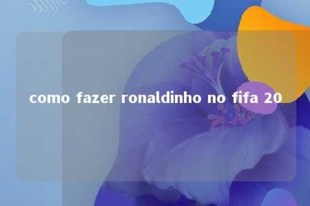 como fazer ronaldinho no fifa 20 