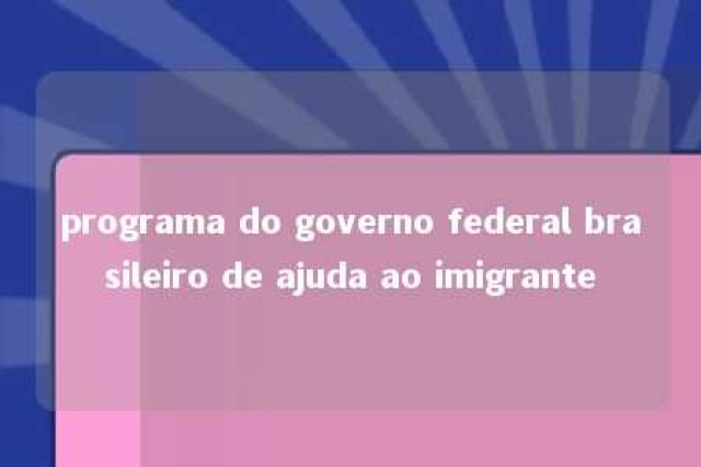 programa do governo federal brasileiro de ajuda ao imigrante 