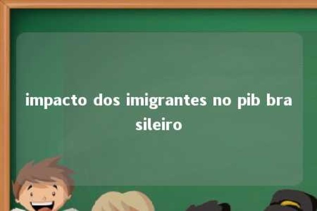 impacto dos imigrantes no pib brasileiro 