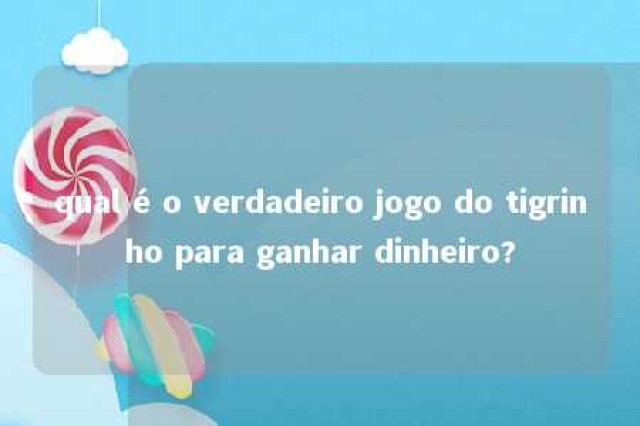 qual é o verdadeiro jogo do tigrinho para ganhar dinheiro? 