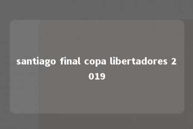 santiago final copa libertadores 2019 