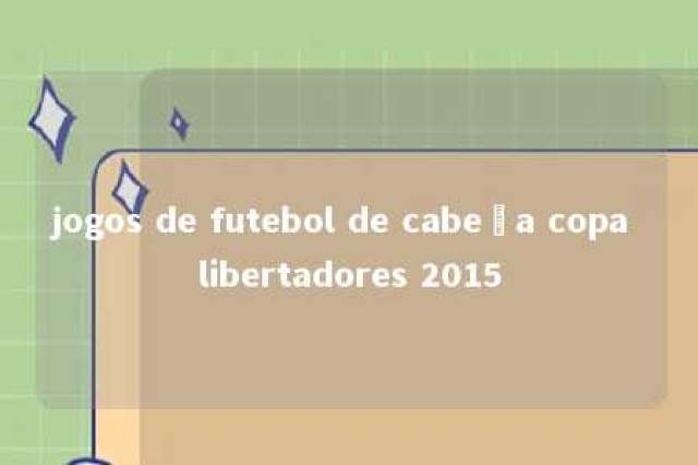 jogos de futebol de cabeça copa libertadores 2015 