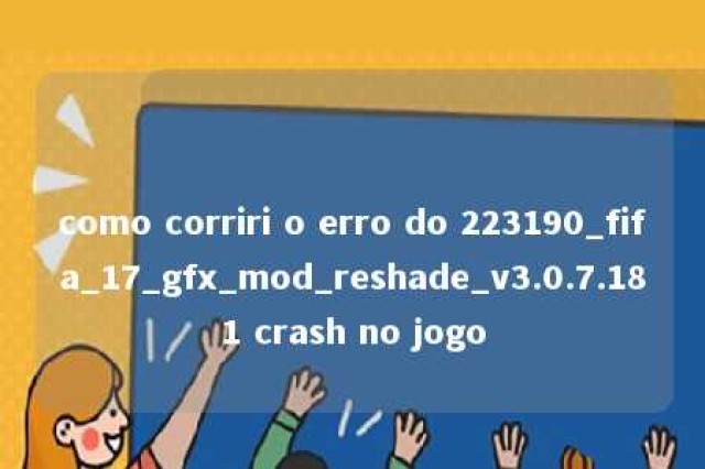 como corriri o erro do 223190_fifa_17_gfx_mod_reshade_v3.0.7.181 crash no jogo 