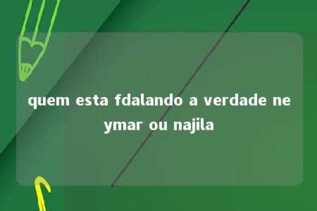 quem esta fdalando a verdade neymar ou najila 