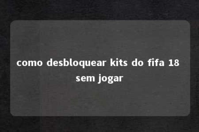 como desbloquear kits do fifa 18 sem jogar 