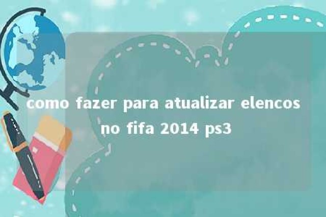 como fazer para atualizar elencos no fifa 2014 ps3 