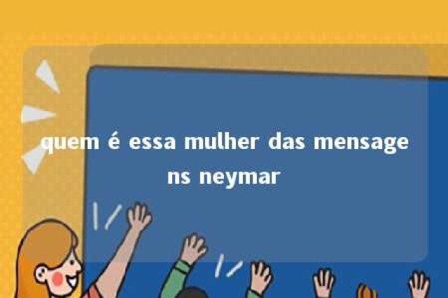 quem é essa mulher das mensagens neymar 