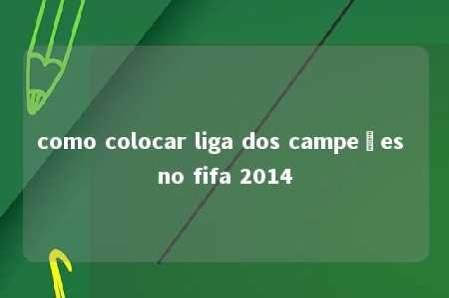 como colocar liga dos campeões no fifa 2014 