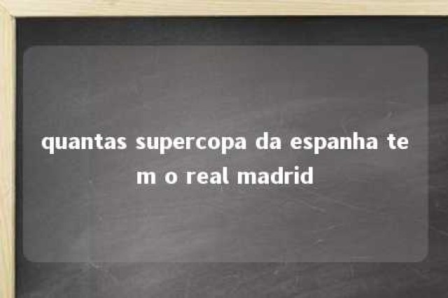 quantas supercopa da espanha tem o real madrid 